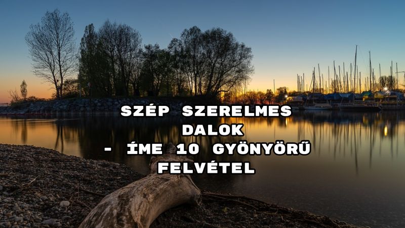 Szép szerelmes dalok - íme 10 gyönyörű felvétel. Mutatjuk a válogatásunkat!